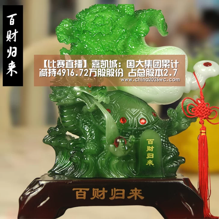 【比赛直播】嘉凯城:国大集团累计减持4916.72万股股份 占总股本2.73%(图1) 比赛直播