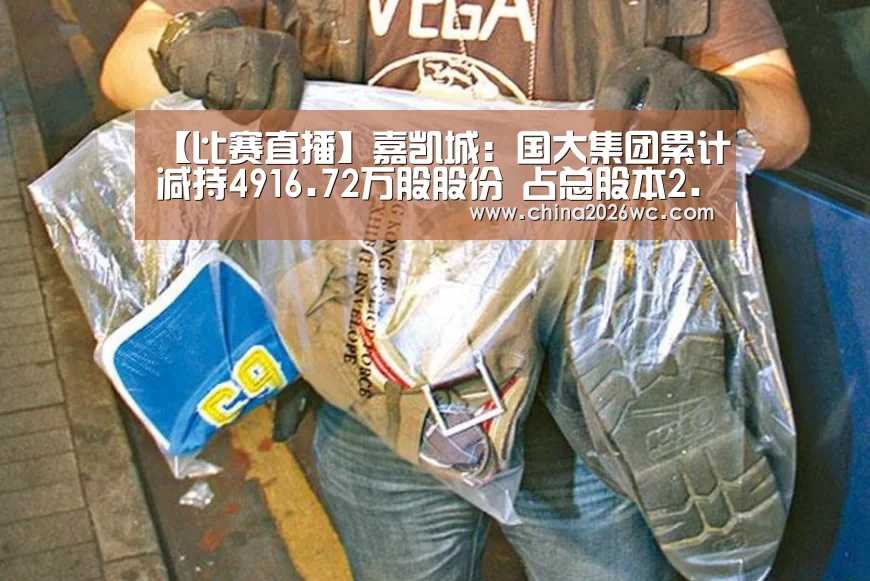 【比赛直播】嘉凯城:国大集团累计减持4916.72万股股份 占总股本2.73%(图3) 世界杯官网