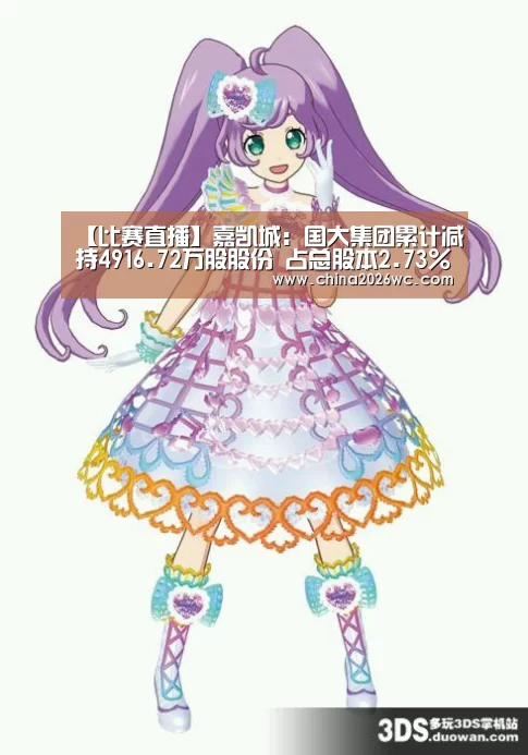 【比赛直播】嘉凯城:国大集团累计减持4916.72万股股份 占总股本2.73%(图4) 世界杯官网