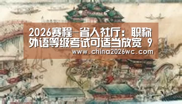 2026赛程-省人社厅:职称外语等级考试可适当放宽 9种情况可免考(图2) 世界杯官网