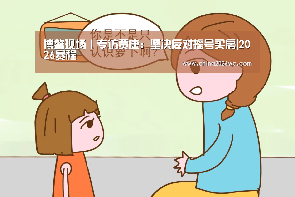 博鳌现场丨专访贾康:坚决反对摇号买房|2026赛程(图1) 比赛直播
